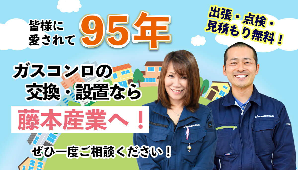 皆様に愛されて95年、ガスコンロの設置・交換なら藤本産業へご相談ください！出張・点検・見積もり無料です