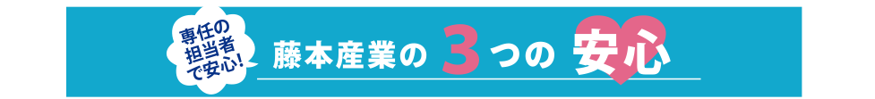 専任の担当者がいて安心！藤本産業の３つの安心