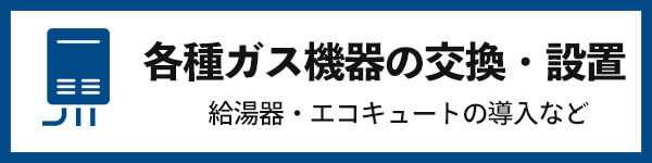 各種ガス機器の交換・設置　給湯器・エコキュートの導入など