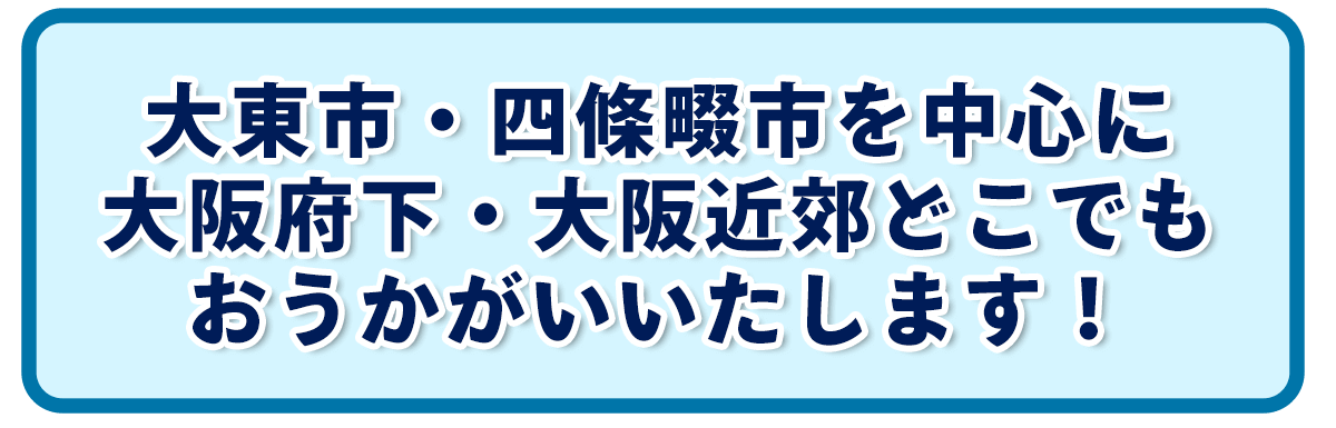 大東市・四條畷市を中心に 大阪府下・大阪近郊どこでも おうかがいいたします！