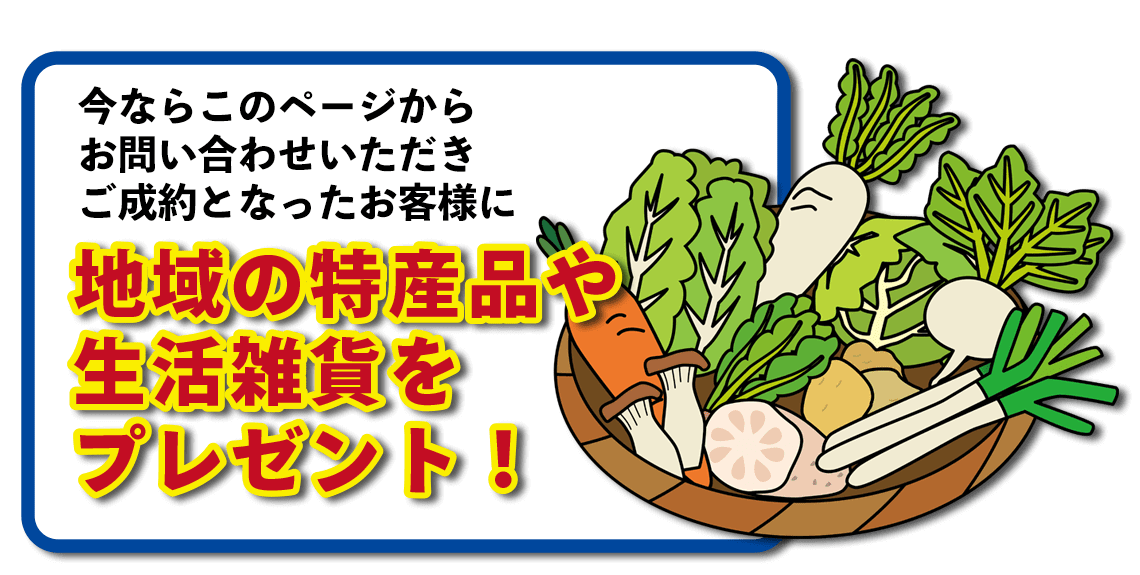 今ならこのページからお問い合わせいただき、ご成約となったお客様に地域の特産品や生活雑貨をプレゼント！